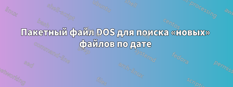 Пакетный файл DOS для поиска «новых» файлов по дате