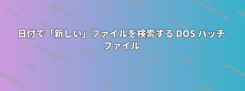 日付で「新しい」ファイルを検索する DOS バッチ ファイル