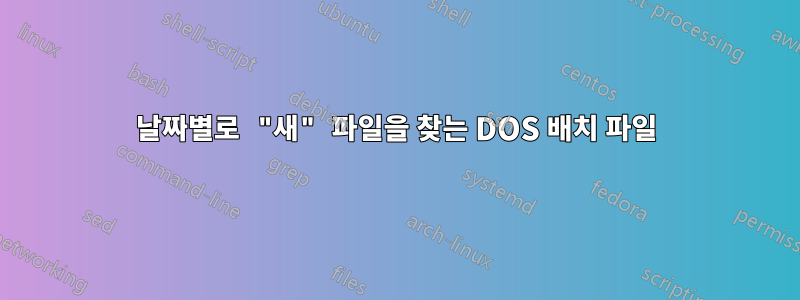 날짜별로 "새" 파일을 찾는 DOS 배치 파일