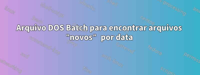 Arquivo DOS Batch para encontrar arquivos "novos" por data