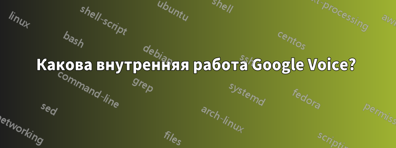 Какова внутренняя работа Google Voice?