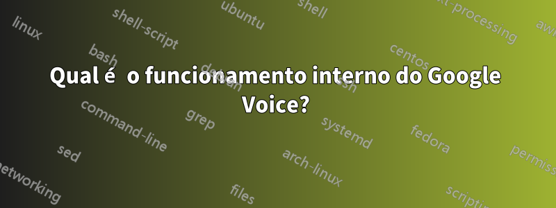 Qual é o funcionamento interno do Google Voice?