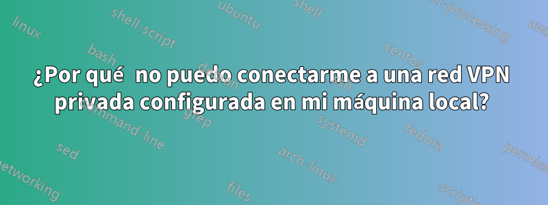 ¿Por qué no puedo conectarme a una red VPN privada configurada en mi máquina local?