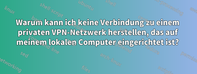 Warum kann ich keine Verbindung zu einem privaten VPN-Netzwerk herstellen, das auf meinem lokalen Computer eingerichtet ist?