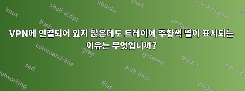 VPN에 연결되어 있지 않은데도 트레이에 주황색 별이 표시되는 이유는 무엇입니까?