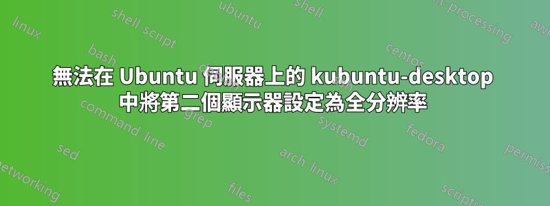 無法在 Ubuntu 伺服器上的 kubuntu-desktop 中將第二個顯示器設定為全分辨率