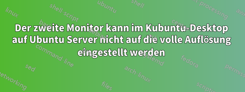 Der zweite Monitor kann im Kubuntu-Desktop auf Ubuntu Server nicht auf die volle Auflösung eingestellt werden