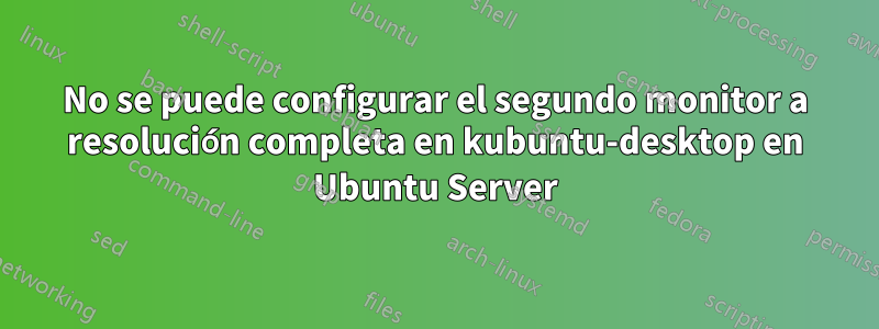 No se puede configurar el segundo monitor a resolución completa en kubuntu-desktop en Ubuntu Server