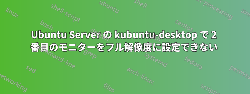 Ubuntu Server の kubuntu-desktop で 2 番目のモニターをフル解像度に設定できない