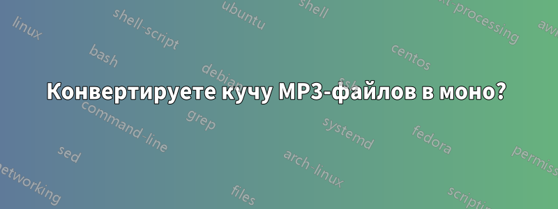 Конвертируете кучу MP3-файлов в моно?