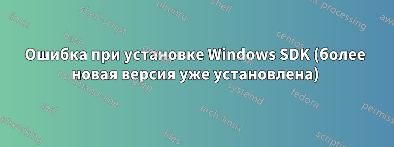 Ошибка при установке Windows SDK (более новая версия уже установлена)