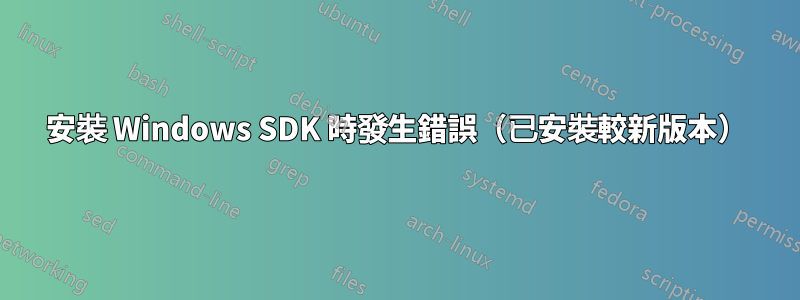 安裝 Windows SDK 時發生錯誤（已安裝較新版本）