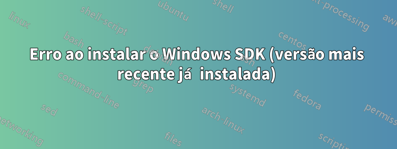 Erro ao instalar o Windows SDK (versão mais recente já instalada)