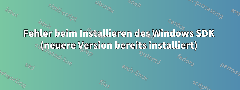 Fehler beim Installieren des Windows SDK (neuere Version bereits installiert)