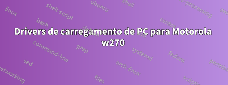 Drivers de carregamento de PC para Motorola w270