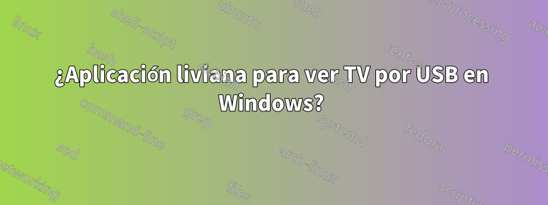 ¿Aplicación liviana para ver TV por USB en Windows?