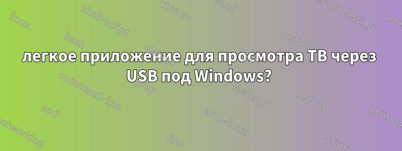 легкое приложение для просмотра ТВ через USB под Windows?