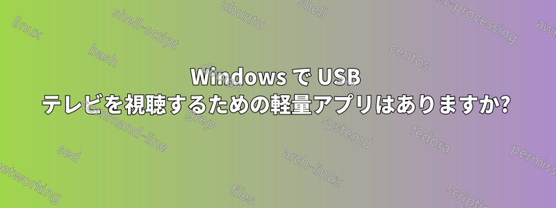 Windows で USB テレビを視聴するための軽量アプリはありますか?