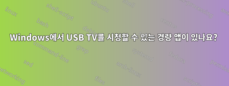 Windows에서 USB TV를 시청할 수 있는 경량 앱이 있나요?