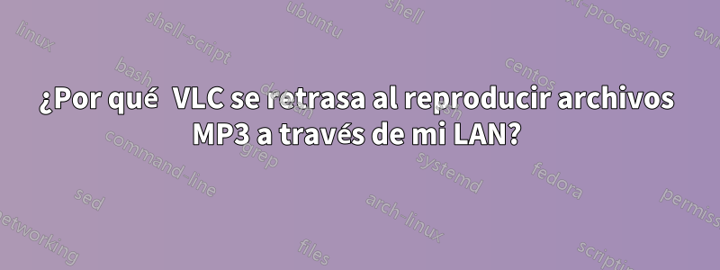 ¿Por qué VLC se retrasa al reproducir archivos MP3 a través de mi LAN?