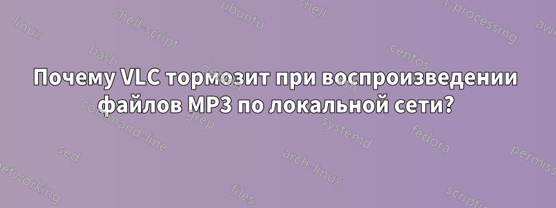 Почему VLC тормозит при воспроизведении файлов MP3 по локальной сети?