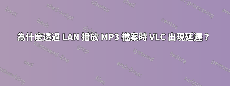 為什麼透過 LAN 播放 MP3 檔案時 VLC 出現延遲？