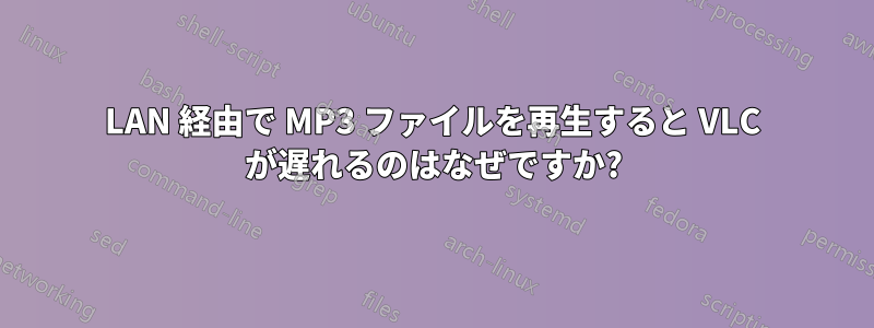 LAN 経由で MP3 ファイルを再生すると VLC が遅れるのはなぜですか?