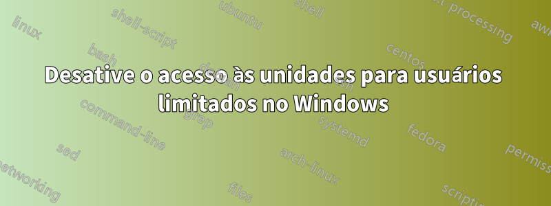 Desative o acesso às unidades para usuários limitados no Windows