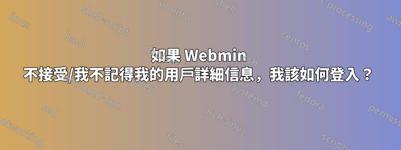 如果 Webmin 不接受/我不記得我的用戶詳細信息，我該如何登入？