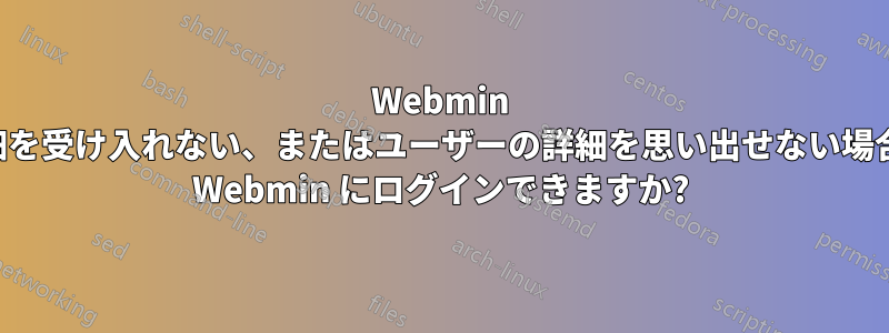 Webmin がユーザーの詳細を受け入れない、またはユーザーの詳細を思い出せない場合は、どうすれば Webmin にログインできますか?