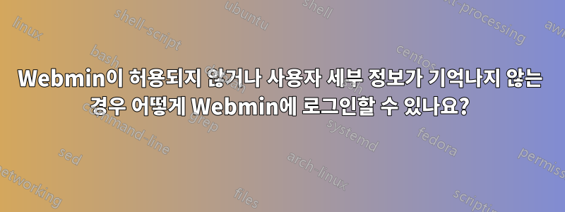 Webmin이 허용되지 않거나 사용자 세부 정보가 기억나지 않는 경우 어떻게 Webmin에 로그인할 수 있나요?