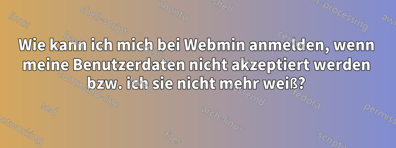 Wie kann ich mich bei Webmin anmelden, wenn meine Benutzerdaten nicht akzeptiert werden bzw. ich sie nicht mehr weiß?