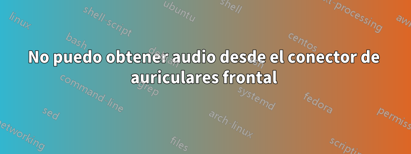 No puedo obtener audio desde el conector de auriculares frontal