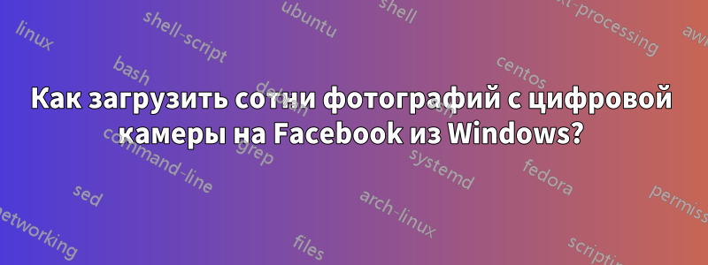 Как загрузить сотни фотографий с цифровой камеры на Facebook из Windows?