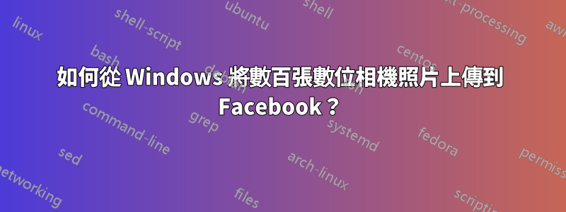 如何從 Windows 將數百張數位相機照片上傳到 Facebook？