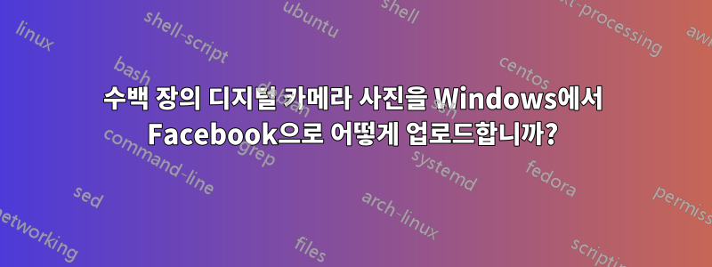 수백 장의 디지털 카메라 사진을 Windows에서 Facebook으로 어떻게 업로드합니까?