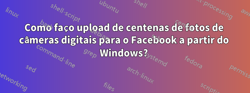 Como faço upload de centenas de fotos de câmeras digitais para o Facebook a partir do Windows?