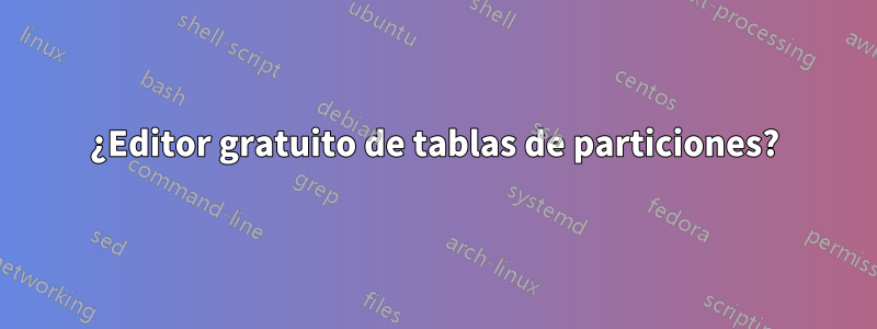 ¿Editor gratuito de tablas de particiones?