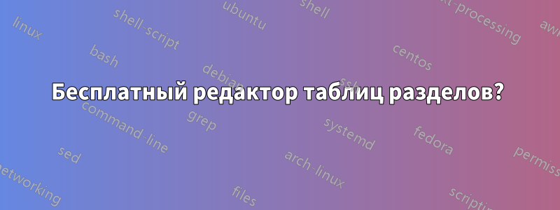 Бесплатный редактор таблиц разделов?