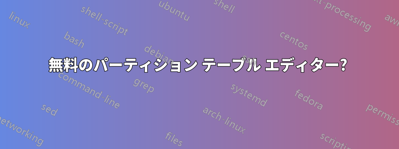 無料のパーティション テーブル エディター?