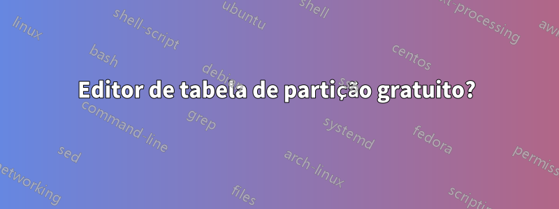 Editor de tabela de partição gratuito?