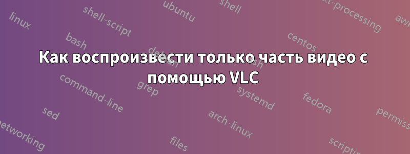 Как воспроизвести только часть видео с помощью VLC