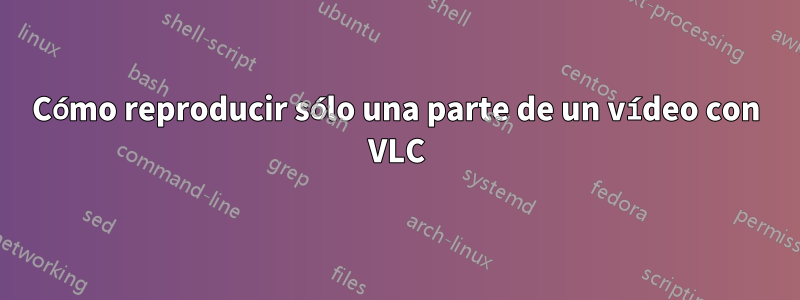 Cómo reproducir sólo una parte de un vídeo con VLC