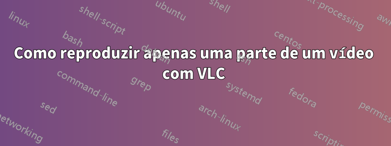 Como reproduzir apenas uma parte de um vídeo com VLC