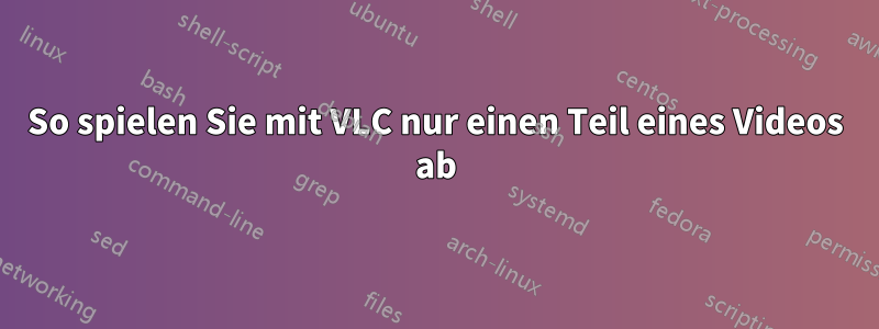 So spielen Sie mit VLC nur einen Teil eines Videos ab