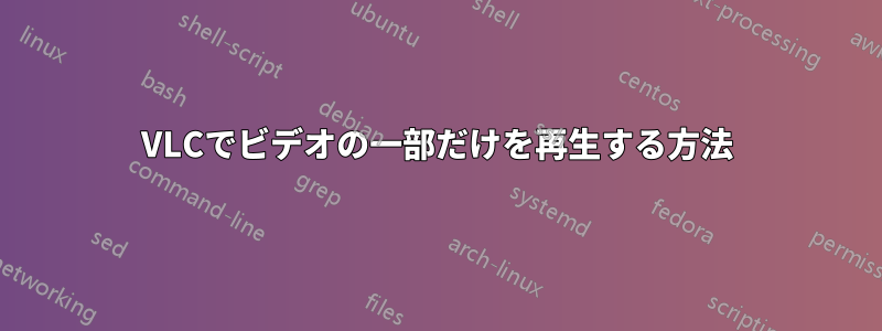 VLCでビデオの一部だけを再生する方法