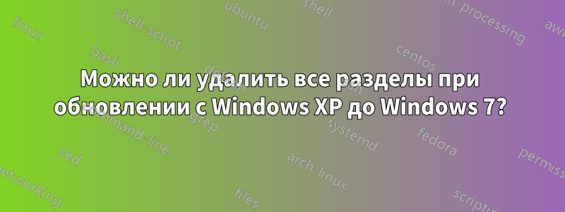 Можно ли удалить все разделы при обновлении с Windows XP до Windows 7?