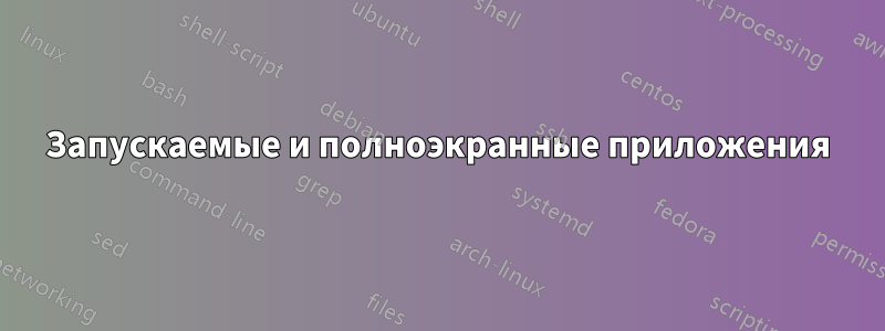 Запускаемые и полноэкранные приложения