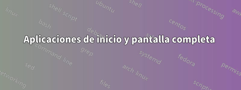 Aplicaciones de inicio y pantalla completa