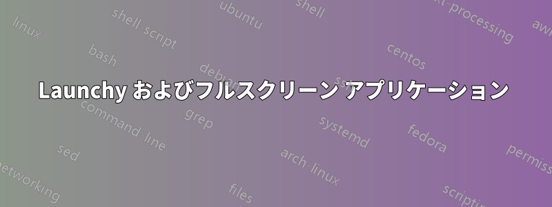 Launchy およびフルスクリーン アプリケーション